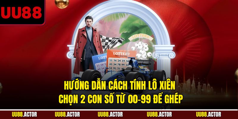 Hướng dẫn cách tính lô xiên - Chọn 2 con số từ 00-99 để ghép